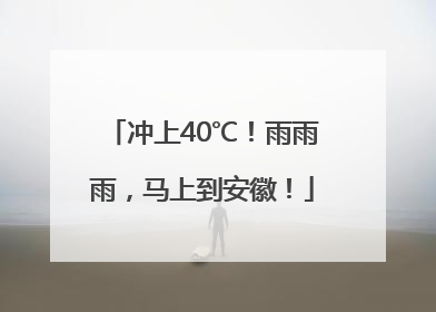 冲上40℃！雨雨雨，马上到安徽！