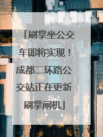 刷掌坐公交车即将实现！成都二环路公交站正在更新刷掌闸机