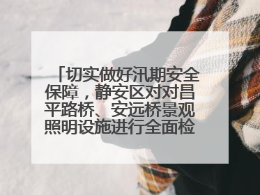 切实做好汛期安全保障，静安区对对昌平路桥、安远桥景观照明设施进行全面检查与维护
