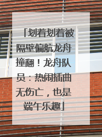 划着划着被隔壁偏航龙舟撞翻！龙舟队员：热闹插曲无伤亡，也是端午乐趣