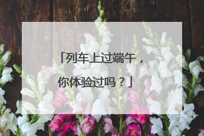 列车上过端午，你体验过吗？