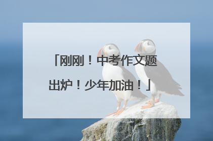 刚刚！中考作文题出炉！少年加油！