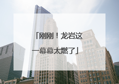 刚刚！龙岩这一幕幕太燃了