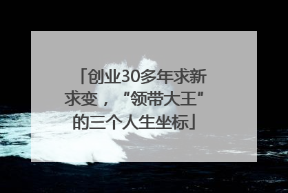 创业30多年求新求变，“领带大王”的三个人生坐标
