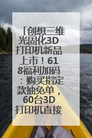 创想三维光固化3D打印机新品上市！618福利加码：购买指定款抽免单，60台3D打印机直接送