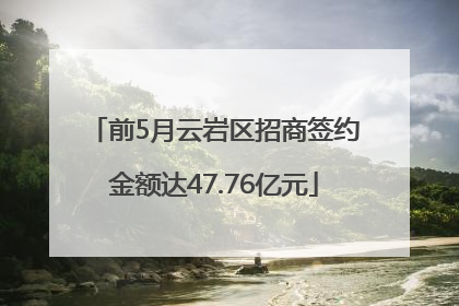 前5月云岩区招商签约金额达47.76亿元