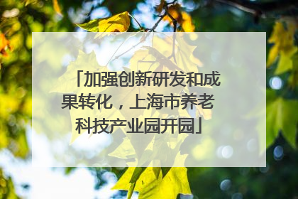 加强创新研发和成果转化，上海市养老科技产业园开园