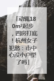 动辄180m²起步，四房打底！杭州女子犯愁：市中心没小户型了吗