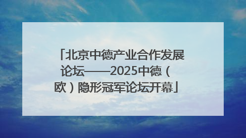北京中德产业合作发展论坛——2025中德（欧）隐形冠军论坛开幕