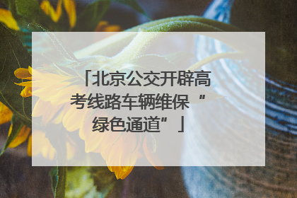 北京公交开辟高考线路车辆维保“绿色通道”
