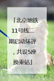 北京地铁11号线二期启动环评，共设5座换乘站