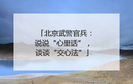 北京武警官兵：说说“心里话”，谈谈“交心法”