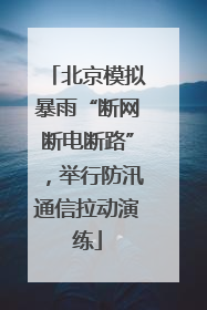 北京模拟暴雨“断网断电断路”，举行防汛通信拉动演练