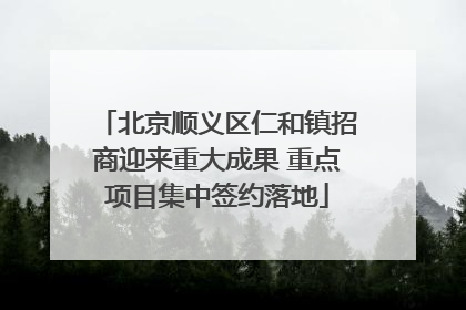 北京顺义区仁和镇招商迎来重大成果 重点项目集中签约落地