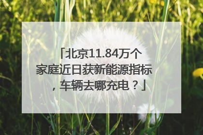 北京11.84万个家庭近日获新能源指标，车辆去哪充电？