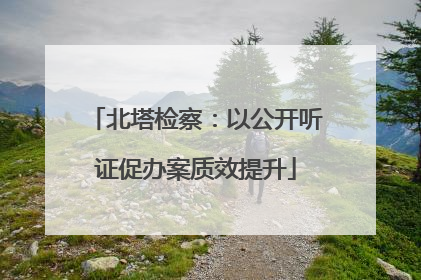 北塔检察：以公开听证促办案质效提升