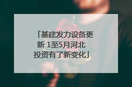 基建发力设备更新 1至5月河北投资有了新变化