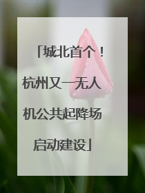 城北首个！杭州又一无人机公共起降场启动建设