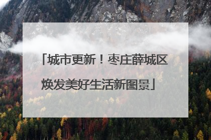 城市更新！枣庄薛城区焕发美好生活新图景