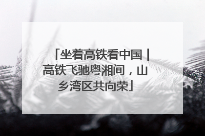 坐着高铁看中国｜高铁飞驰粤湘间，山乡湾区共向荣