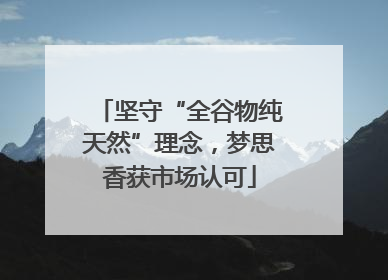 坚守“全谷物纯天然”理念，梦思香获市场认可
