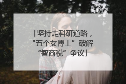 坚持走科研道路，“五个女博士”破解“智商税”争议