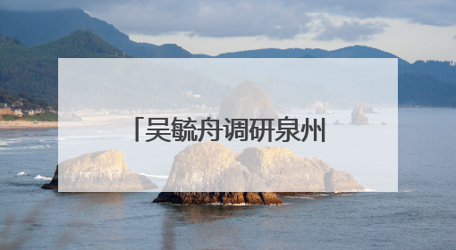 吴毓舟调研泉州白濑水利枢纽工程移民安置工作