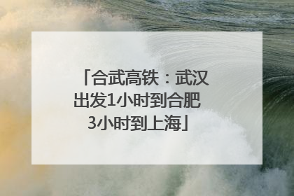 合武高铁：武汉出发1小时到合肥3小时到上海