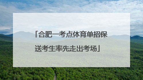 合肥一考点体育单招保送考生率先走出考场