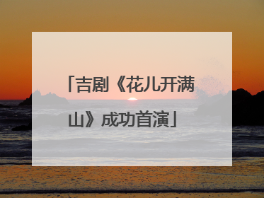 吉剧《花儿开满山》成功首演