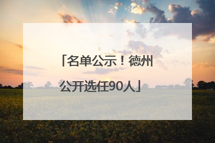 名单公示！德州公开选任90人