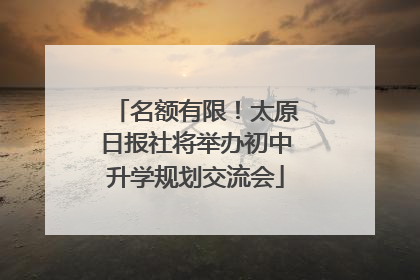 名额有限！太原日报社将举办初中升学规划交流会