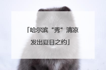 哈尔滨“秀”清凉 发出夏日之约