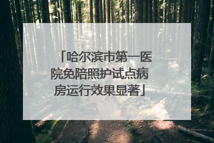 哈尔滨市第一医院免陪照护试点病房运行效果显著