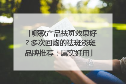 哪款产品祛斑效果好？多次回购的祛斑淡斑品牌推荐：属实好用