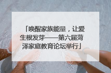 唤醒家族能量，让爱生根发芽——第六届菏泽家庭教育论坛举行