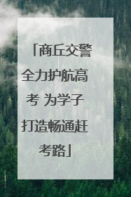 商丘交警全力护航高考 为学子打造畅通赶考路