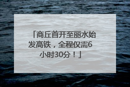 商丘首开至丽水始发高铁，全程仅需6小时30分！