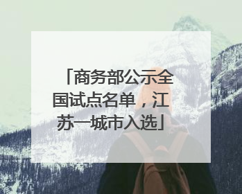 商务部公示全国试点名单，江苏一城市入选