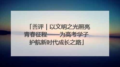 善评｜以文明之光照亮青春征程——为高考学子护航新时代成长之路