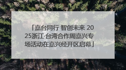 嘉台同行 智创未来 2025浙江·台湾合作周嘉兴专场活动在嘉兴经开区启幕