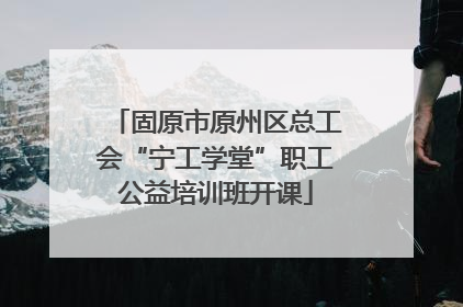 固原市原州区总工会“宁工学堂”职工公益培训班开课