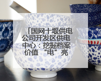 国网十堰供电公司开发区供电中心：挖掘档案价值 “电”亮供电新篇
