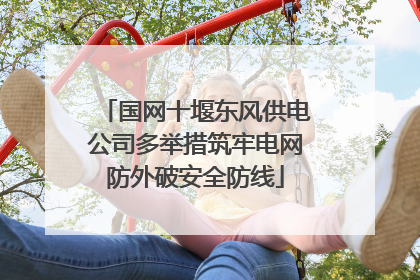 国网十堰东风供电公司多举措筑牢电网防外破安全防线