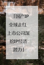 国产IP全球走红 上市公司深挖IP经济潜力