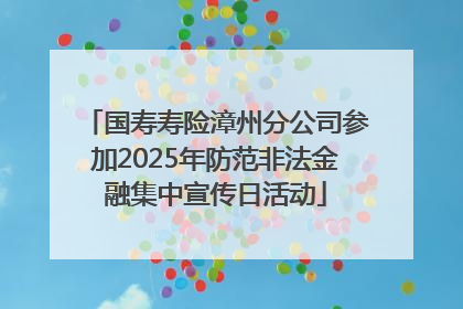 国寿寿险漳州分公司参加2025年防范非法金融集中宣传日活动