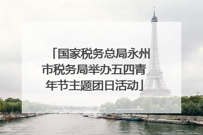 国家税务总局永州市税务局举办五四青年节主题团日活动
