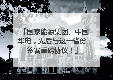国家能源集团、中国华电，先后与这一省份签署重磅协议！