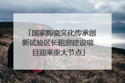 国家陶瓷文化传承创新试验区长租房建设项目迎来重大节点