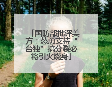 国防部批评美方：怂恿支持“台独”搞分裂必将引火烧身